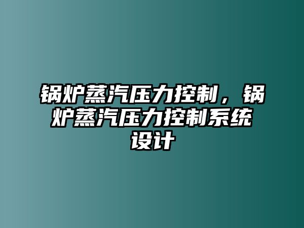 鍋爐蒸汽壓力控制，鍋爐蒸汽壓力控制系統設計