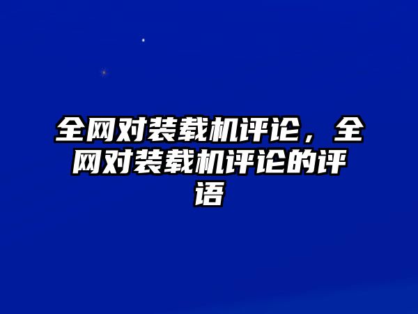 全網(wǎng)對裝載機(jī)評論，全網(wǎng)對裝載機(jī)評論的評語