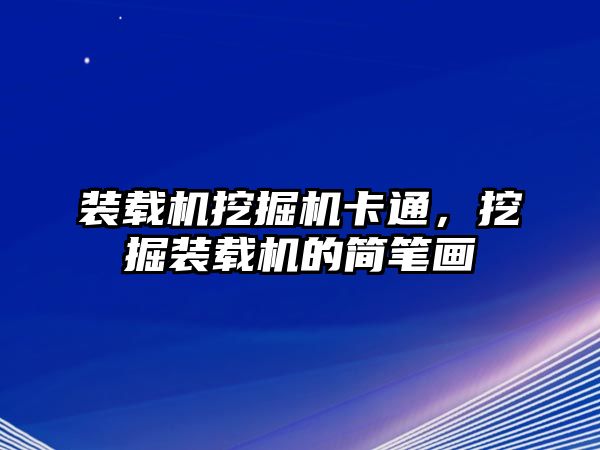 裝載機挖掘機卡通，挖掘裝載機的簡筆畫