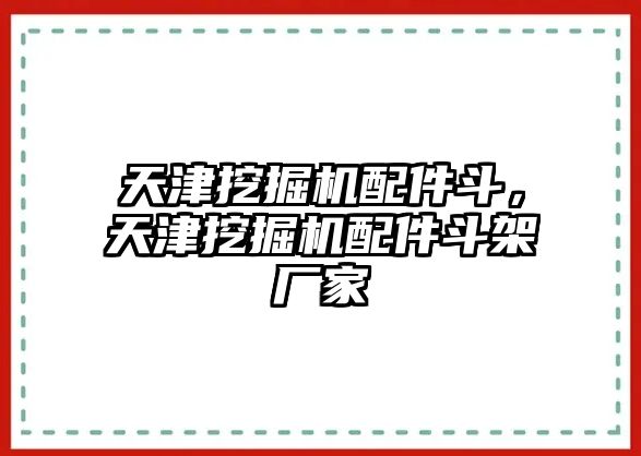 天津挖掘機配件斗，天津挖掘機配件斗架廠家