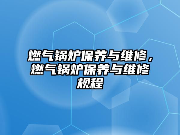 燃氣鍋爐保養(yǎng)與維修，燃氣鍋爐保養(yǎng)與維修規(guī)程