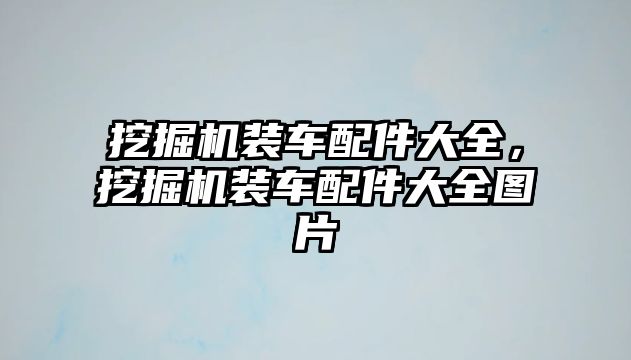 挖掘機裝車配件大全，挖掘機裝車配件大全圖片