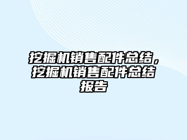 挖掘機銷售配件總結，挖掘機銷售配件總結報告