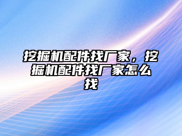 挖掘機配件找廠家，挖掘機配件找廠家怎么找