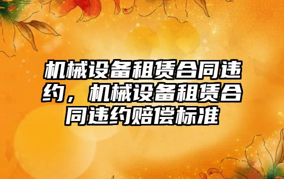 機械設備租賃合同違約，機械設備租賃合同違約賠償標準