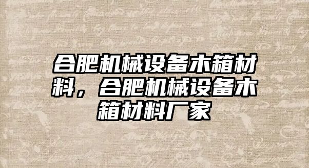 合肥機(jī)械設(shè)備木箱材料，合肥機(jī)械設(shè)備木箱材料廠家