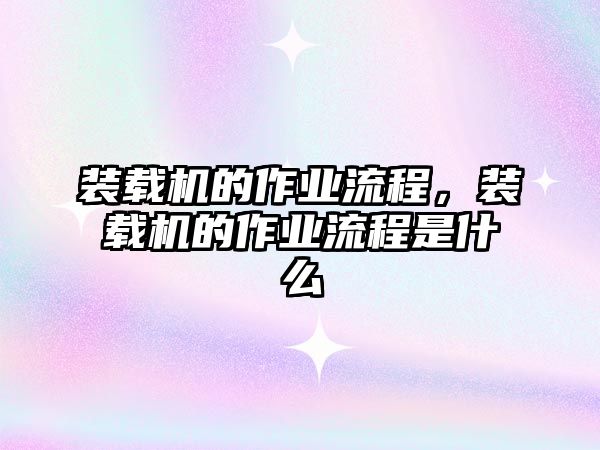 裝載機的作業流程，裝載機的作業流程是什么