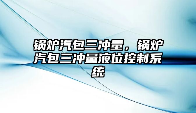 鍋爐汽包三沖量，鍋爐汽包三沖量液位控制系統(tǒng)