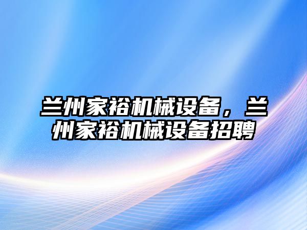 蘭州家裕機械設備，蘭州家裕機械設備招聘