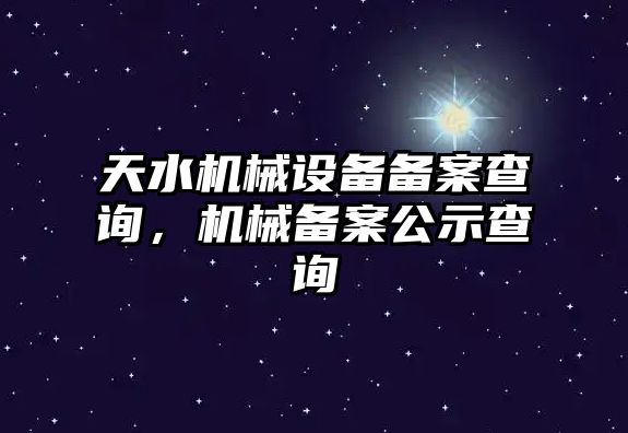 天水機(jī)械設(shè)備備案查詢，機(jī)械備案公示查詢