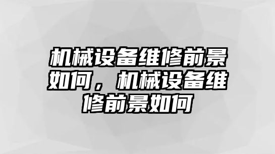 機械設(shè)備維修前景如何，機械設(shè)備維修前景如何