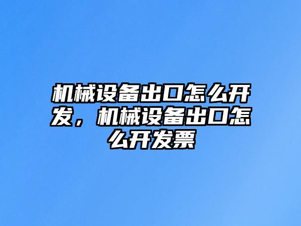 機械設備出口怎么開發，機械設備出口怎么開發票