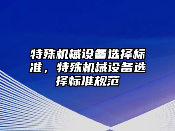 特殊機械設備選擇標準，特殊機械設備選擇標準規范