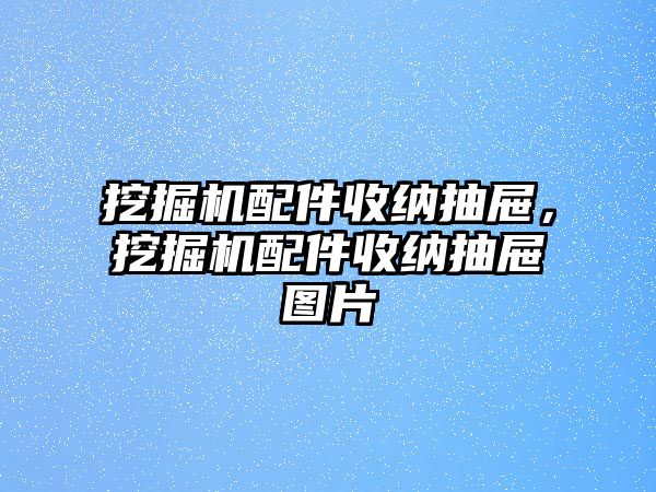 挖掘機配件收納抽屜，挖掘機配件收納抽屜圖片