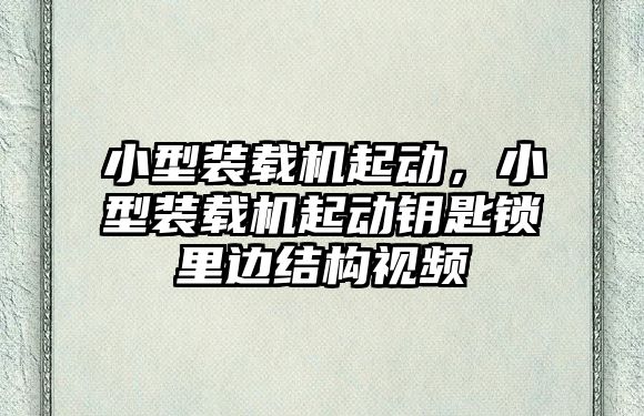 小型裝載機起動，小型裝載機起動鑰匙鎖里邊結構視頻