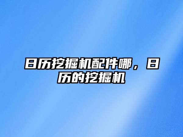 日歷挖掘機配件哪，日歷的挖掘機