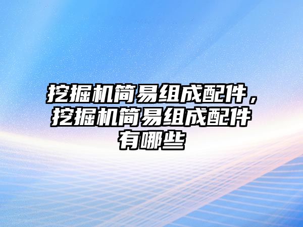 挖掘機簡易組成配件，挖掘機簡易組成配件有哪些