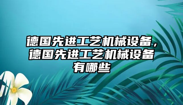 德國先進工藝機械設備，德國先進工藝機械設備有哪些