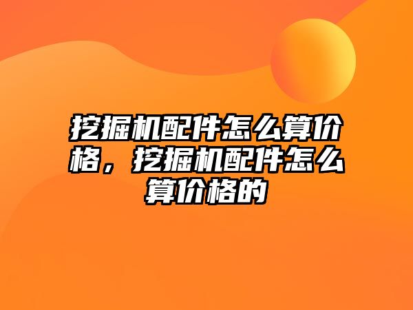 挖掘機配件怎么算價格，挖掘機配件怎么算價格的