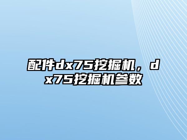 配件dx75挖掘機，dx75挖掘機參數