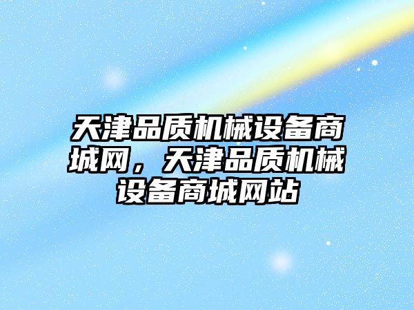 天津品質(zhì)機械設備商城網(wǎng)，天津品質(zhì)機械設備商城網(wǎng)站