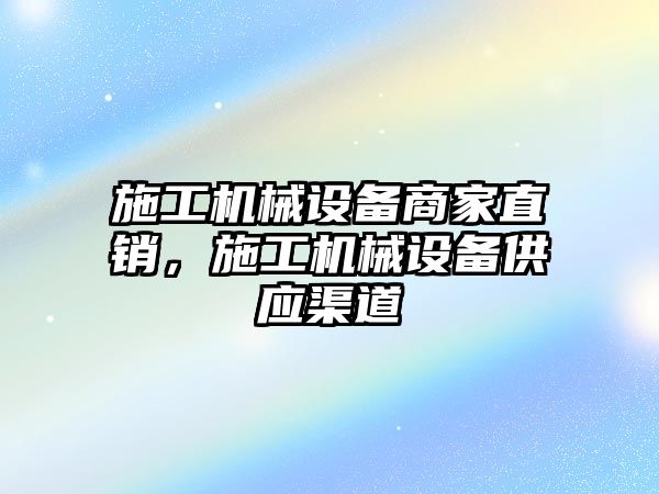 施工機械設(shè)備商家直銷，施工機械設(shè)備供應(yīng)渠道