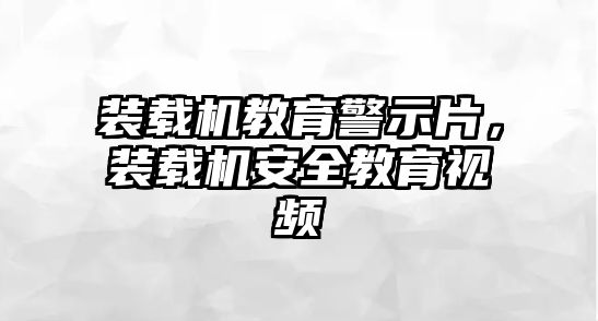 裝載機(jī)教育警示片，裝載機(jī)安全教育視頻