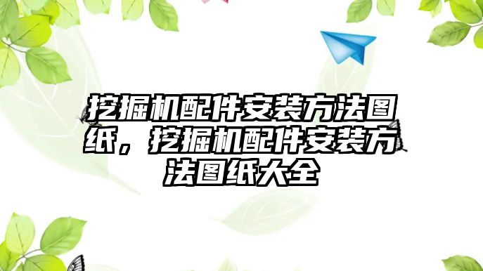 挖掘機配件安裝方法圖紙，挖掘機配件安裝方法圖紙大全