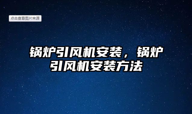 鍋爐引風機安裝，鍋爐引風機安裝方法