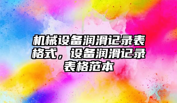 機械設備潤滑記錄表格式，設備潤滑記錄表格范本