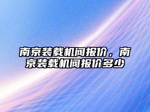 南京裝載機閥報價，南京裝載機閥報價多少