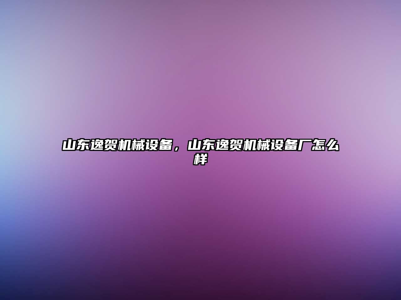 山東逸賀機械設備，山東逸賀機械設備廠怎么樣