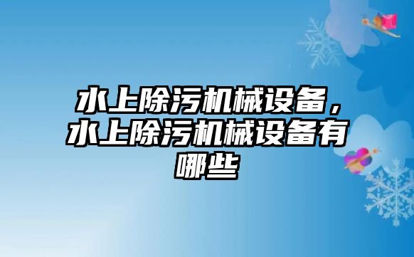 水上除污機械設備，水上除污機械設備有哪些