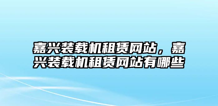 嘉興裝載機租賃網站，嘉興裝載機租賃網站有哪些