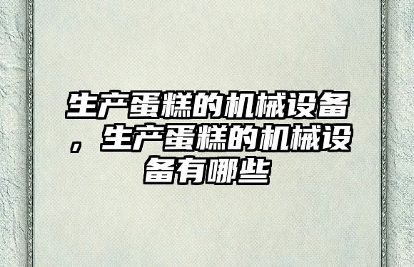 生產蛋糕的機械設備，生產蛋糕的機械設備有哪些