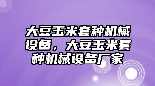 大豆玉米套種機(jī)械設(shè)備，大豆玉米套種機(jī)械設(shè)備廠家