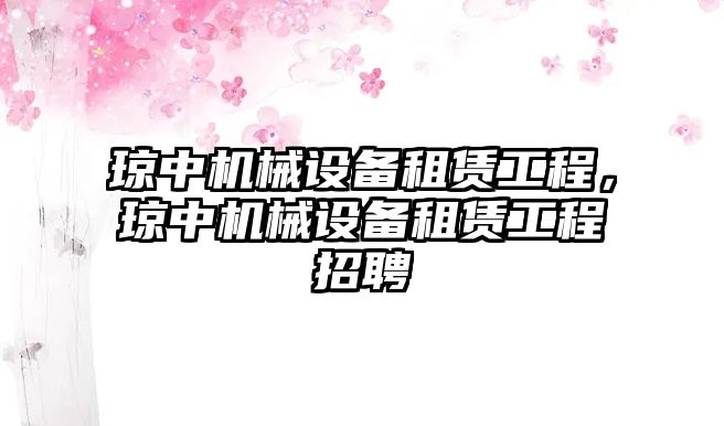 瓊中機械設備租賃工程，瓊中機械設備租賃工程招聘