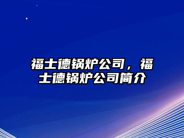 福士德鍋爐公司，福士德鍋爐公司簡介