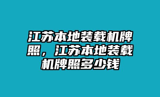 江蘇本地裝載機(jī)牌照，江蘇本地裝載機(jī)牌照多少錢