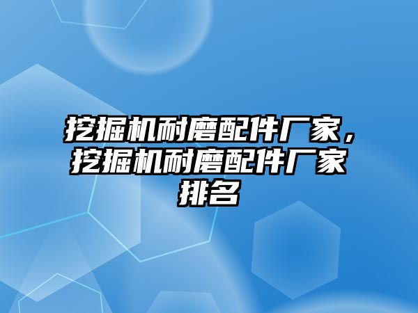 挖掘機耐磨配件廠家，挖掘機耐磨配件廠家排名