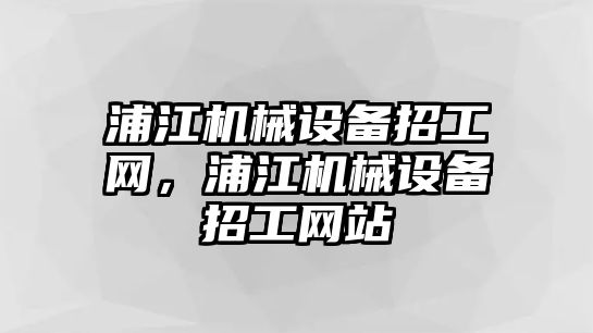 浦江機械設備招工網(wǎng)，浦江機械設備招工網(wǎng)站