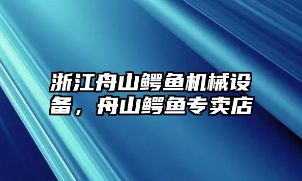 浙江舟山鱷魚機械設備，舟山鱷魚專賣店