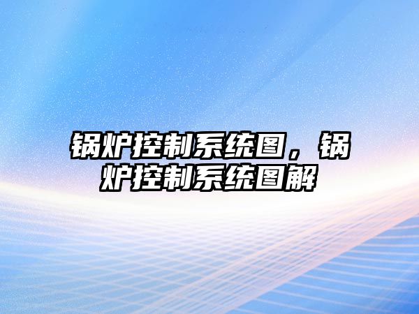 鍋爐控制系統圖，鍋爐控制系統圖解