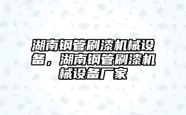 湖南鋼管刷漆機械設備，湖南鋼管刷漆機械設備廠家