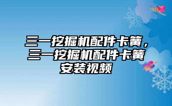 三一挖掘機配件卡簧，三一挖掘機配件卡簧安裝視頻