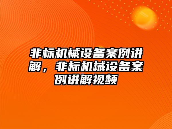 非標機械設備案例講解，非標機械設備案例講解視頻