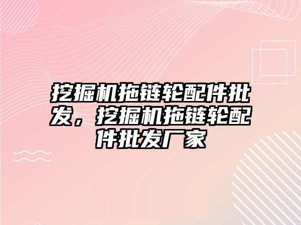 挖掘機拖鏈輪配件批發(fā)，挖掘機拖鏈輪配件批發(fā)廠家