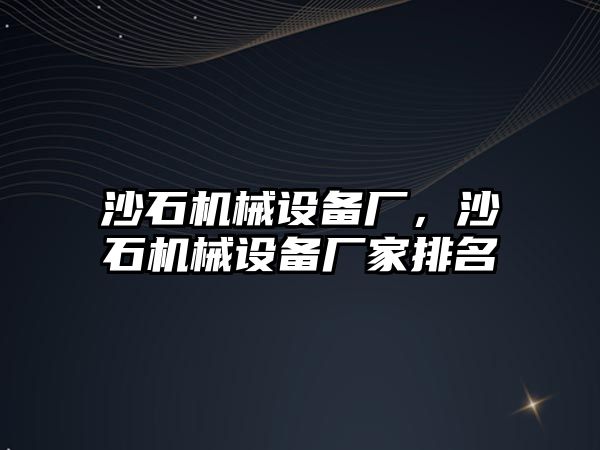 沙石機械設備廠，沙石機械設備廠家排名