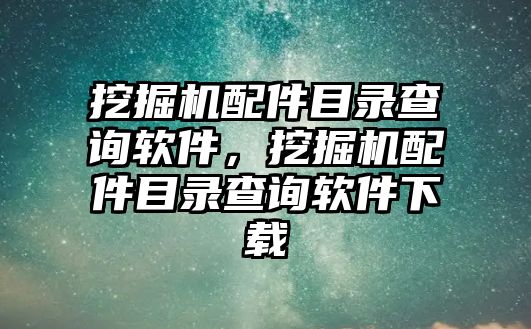 挖掘機(jī)配件目錄查詢軟件，挖掘機(jī)配件目錄查詢軟件下載