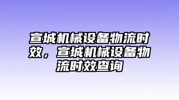 宣城機(jī)械設(shè)備物流時(shí)效，宣城機(jī)械設(shè)備物流時(shí)效查詢